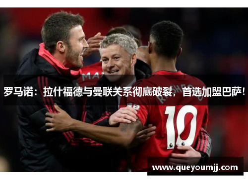 罗马诺：拉什福德与曼联关系彻底破裂，首选加盟巴萨！