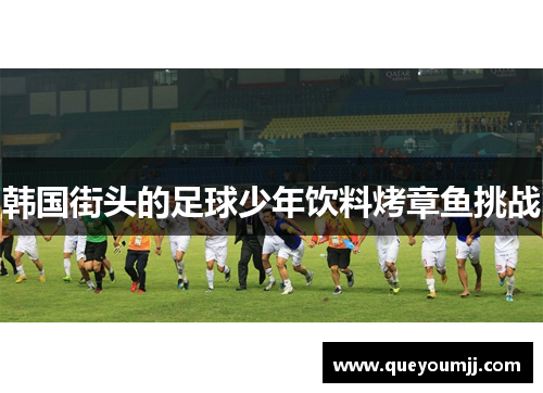 韩国街头的足球少年饮料烤章鱼挑战